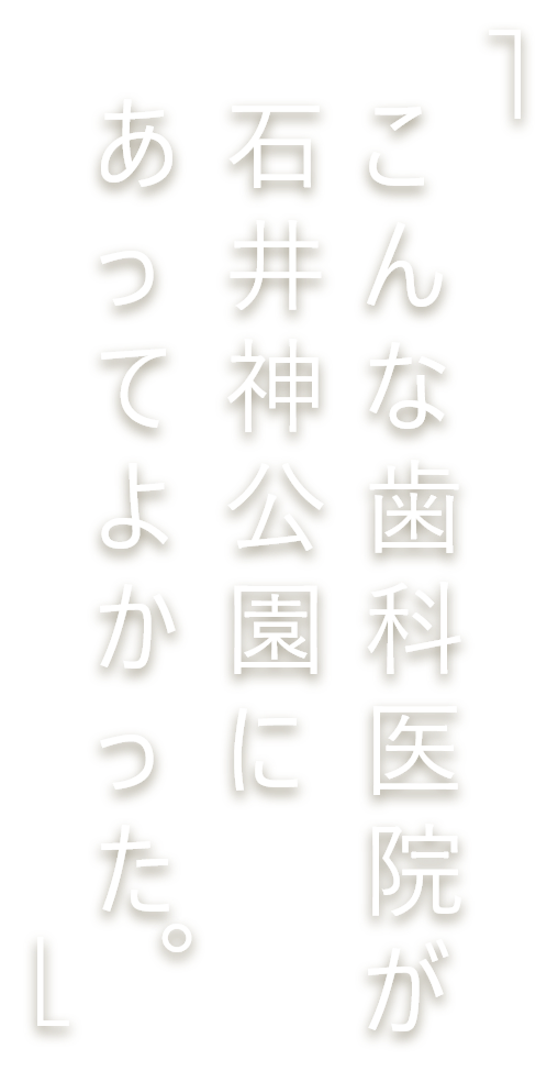 こんな歯科医院が石井神公園にあってよかった。